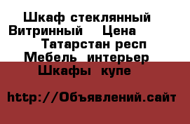 Шкаф-стеклянный . Витринный  › Цена ­ 5 000 - Татарстан респ. Мебель, интерьер » Шкафы, купе   